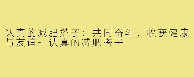 认真的减肥搭子：共同奋斗，收获健康与友谊-认真的减肥搭子