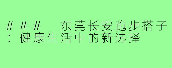 ### 东莞长安跑步搭子：健康生活中的新选择