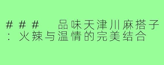### 品味天津川麻搭子:火辣与温情的完美结合