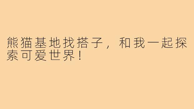熊猫基地找搭子，和我一起探索可爱世界！