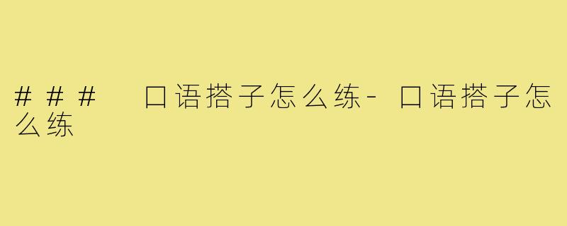 ### 口语搭子怎么练-口语搭子怎么练