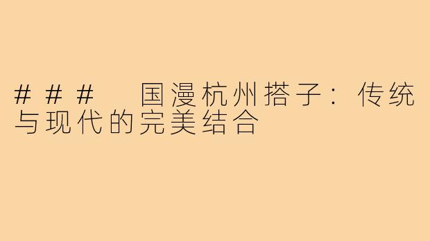 ### 国漫杭州搭子:传统与现代的完美结合