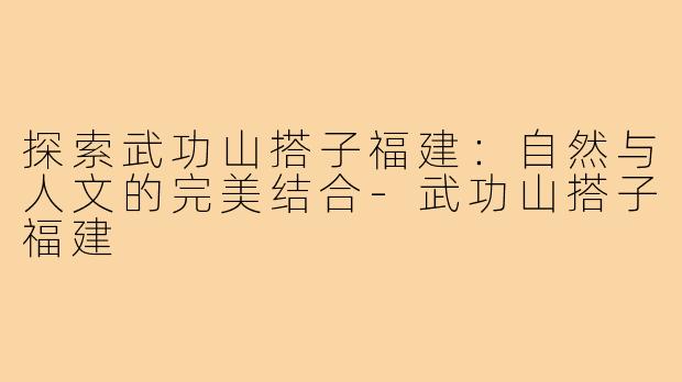 探索武功山搭子福建：自然与人文的完美结合