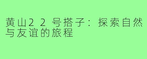 黄山22号搭子：探索自然与友谊的旅程