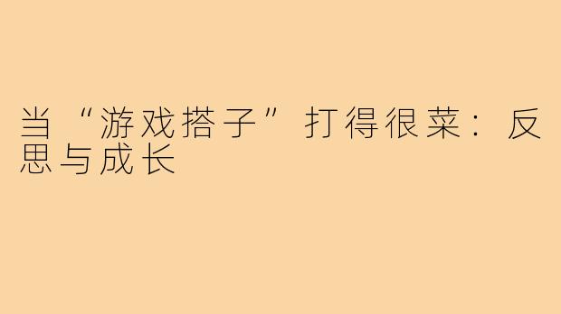 当“游戏搭子”打得很菜:反思与成长