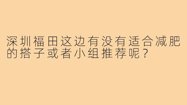深圳福田这边有没有适合减肥的搭子或者小组推荐呢？
