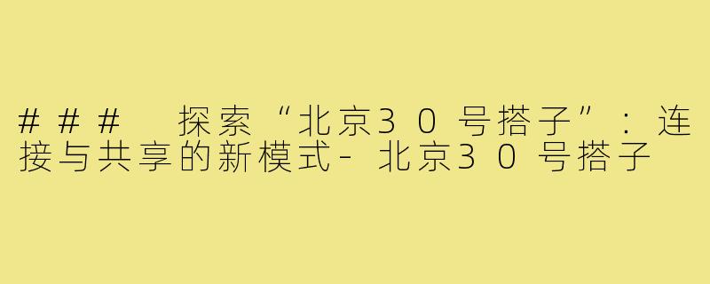 ### 探索“北京30号搭子”：连接与共享的新模式-北京30号搭子