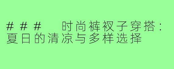 ### 时尚裤衩子穿搭:夏日的清凉与多样选择