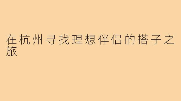 在杭州寻找理想伴侣的搭子之旅
