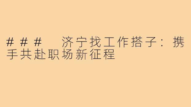 ### 济宁找工作搭子：携手共赴职场新征程