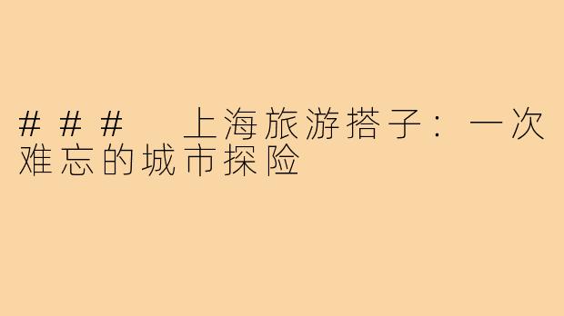 ### 上海旅游搭子：一次难忘的城市探险