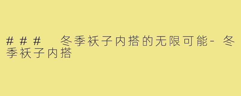 ### 冬季袄子内搭的无限可能-冬季袄子内搭