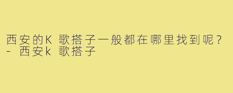 西安的K歌搭子一般都在哪里找到呢？