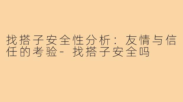 找搭子安全性分析：友情与信任的考验