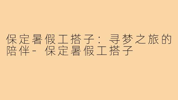 保定暑假工搭子：寻梦之旅的陪伴-保定暑假工搭子