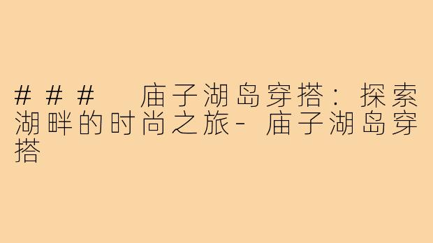 ### 庙子湖岛穿搭:探索湖畔的时尚之旅-庙子湖岛穿搭
