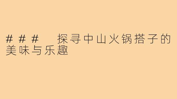 ### 探寻中山火锅搭子的美味与乐趣