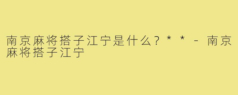 南京麻将搭子江宁是什么？**