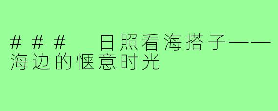 ### 日照看海搭子——海边的惬意时光