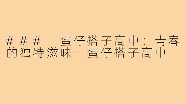 ### 蛋仔搭子高中:青春的独特滋味-蛋仔搭子高中
