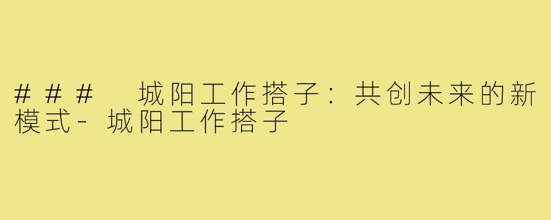### 城阳工作搭子：共创未来的新模式