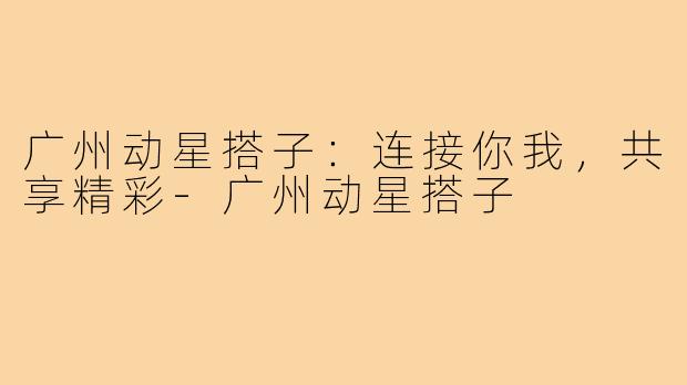 广州动星搭子：连接你我，共享精彩
