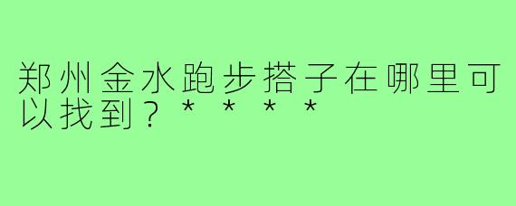 郑州金水跑步搭子在哪里可以找到？****