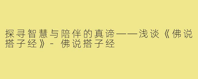 探寻智慧与陪伴的真谛——浅谈《佛说搭子经》-佛说搭子经