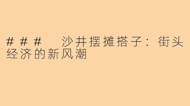 ### 沙井摆摊搭子:街头经济的新风潮