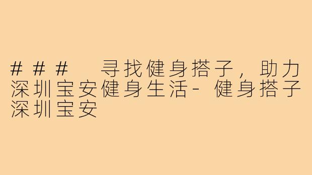 ### 寻找健身搭子，助力深圳宝安健身生活
