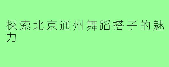 探索北京通州舞蹈搭子的魅力