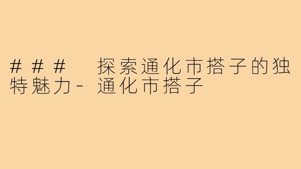 ### 探索通化市搭子的独特魅力-通化市搭子