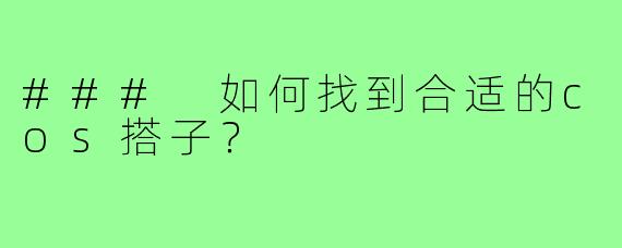 ### 如何找到合适的cos搭子？