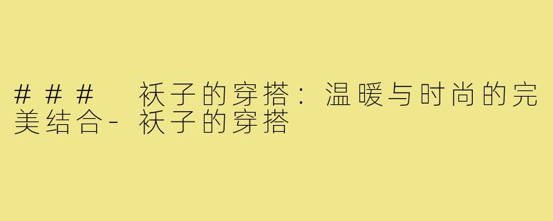 ### 袄子的穿搭：温暖与时尚的完美结合