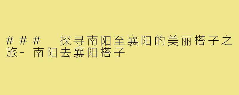### 探寻南阳至襄阳的美丽搭子之旅-南阳去襄阳搭子