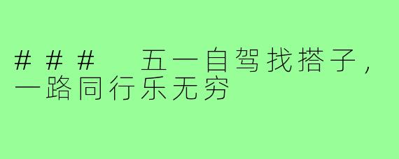 ### 五一自驾找搭子，一路同行乐无穷