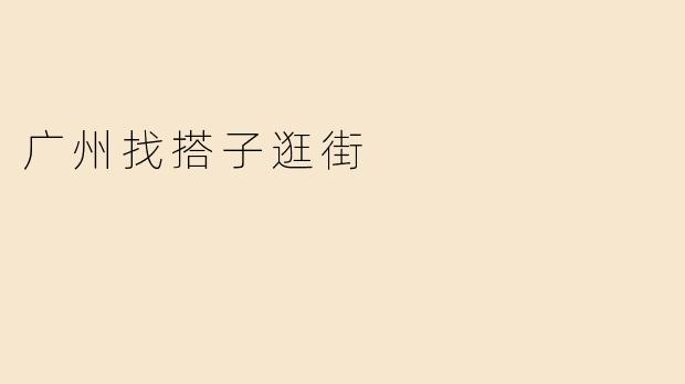 广州找搭子逛街