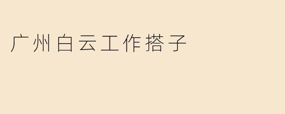 广州白云工作搭子