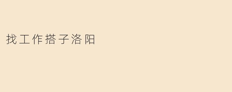 找工作搭子洛阳