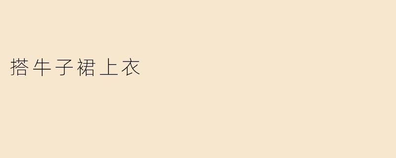 搭牛子裙上衣时有哪些搭配建议？