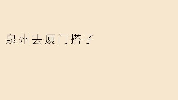 ### 从泉州到厦门的美好搭子之旅