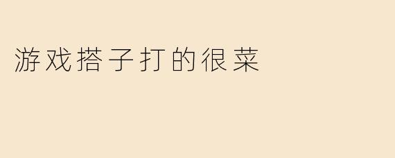 游戏搭子打的很菜