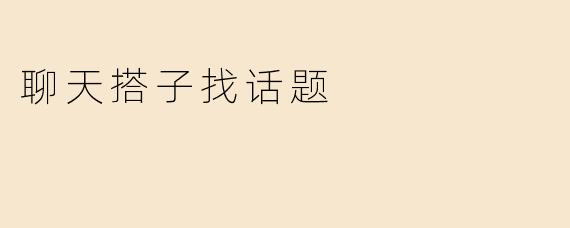 如何在聊天中找到合适的话题