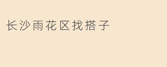 长沙雨花区找搭子