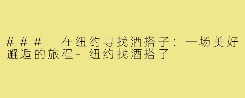 ### 在纽约寻找酒搭子：一场美好邂逅的旅程
