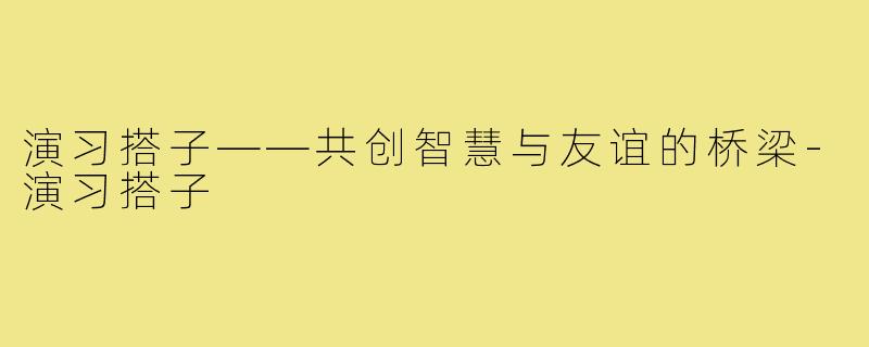 演习搭子——共创智慧与友谊的桥梁-演习搭子