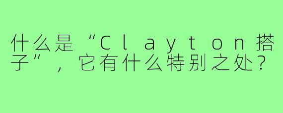 什么是“Clayton搭子”，它有什么特别之处？