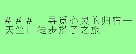 ### 寻觅心灵的归宿—天竺山徒步搭子之旅