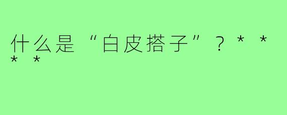 什么是“白皮搭子”？****