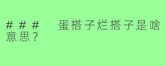 ### 蛋搭子烂搭子是啥意思?